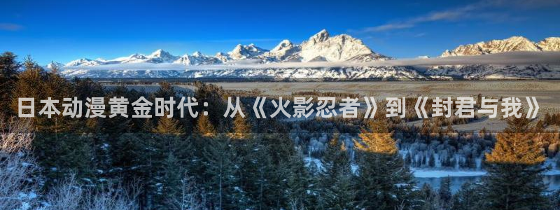 《千鹤的开发日记》火狼动漫：日本动漫黄金时代：从《火影忍者》到《封君与我》